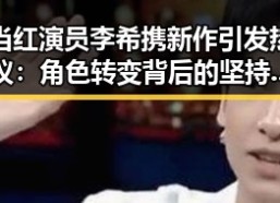 当红演员李希携新作引发热议：角色转变背后的坚持与突破