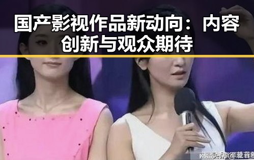 国产影视作品新动向：内容创新与观众期待