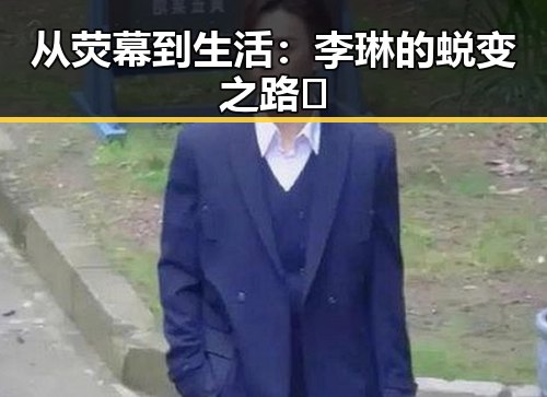 从荧幕到生活：李琳的蜕变之路👀