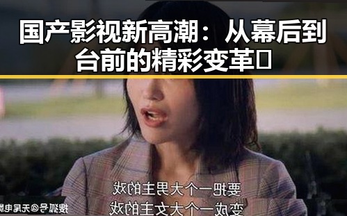 国产影视新高潮：从幕后到台前的精彩变革🚀