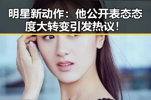 明星新动作：他公开表态态度大转变引发热议！